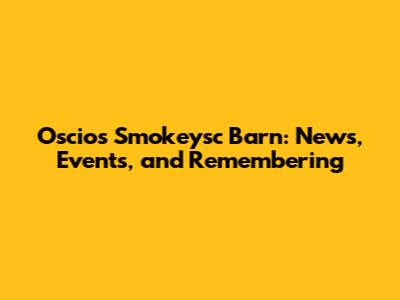 Oscios Smokeysc Barn: News, Events, and Remembering