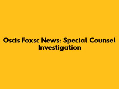 Oscis Foxsc News: Special Counsel Investigation