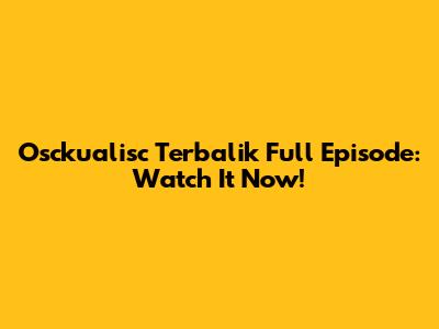 Osckualisc Terbalik Full Episode: Watch It Now!