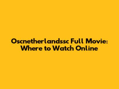 Oscnetherlandssc Full Movie: Where to Watch Online