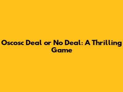 Oscosc Deal or No Deal: A Thrilling Game