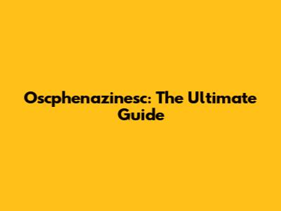 Oscphenazinesc: The Ultimate Guide
