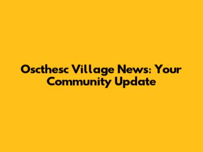 Oscthesc Village News: Your Community Update
