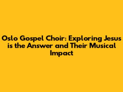 Oslo Gospel Choir: Exploring "Jesus is the Answer" and Their Musical Impact