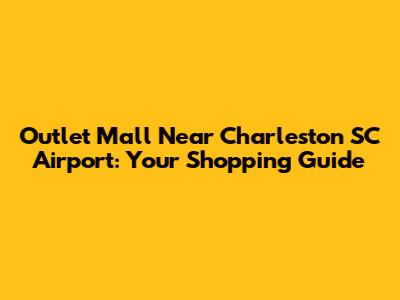 Outlet Mall Near Charleston SC Airport: Your Shopping Guide