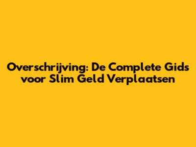 Overschrijving: De Complete Gids voor Slim Geld Verplaatsen