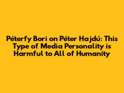 Péterfy Bori on Péter Hajdú: This Type of Media Personality is Harmful to All of Humanity