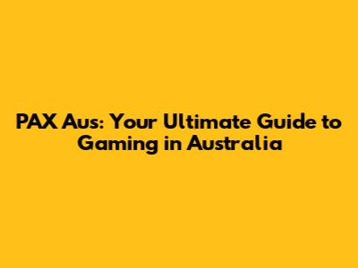 PAX Aus: Your Ultimate Guide to Gaming in Australia