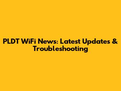 PLDT WiFi News: Latest Updates & Troubleshooting