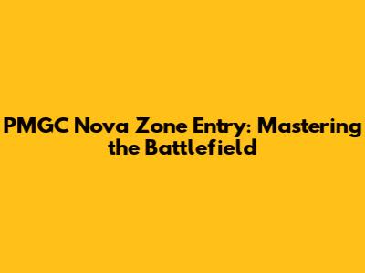 PMGC Nova Zone Entry: Mastering the Battlefield