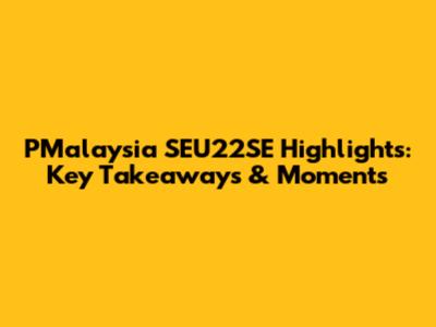 PMalaysia SEU22SE Highlights: Key Takeaways & Moments