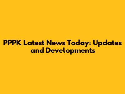 PPPK Latest News Today: Updates and Developments