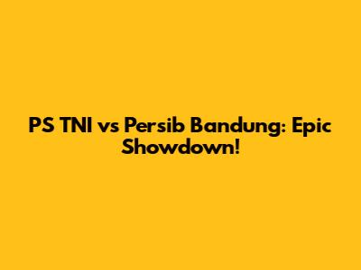 PS TNI vs Persib Bandung: Epic Showdown!