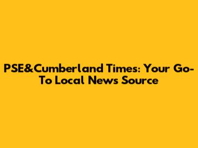PSE&Cumberland Times: Your Go-To Local News Source