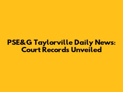 PSE&G Taylorville Daily News: Court Records Unveiled