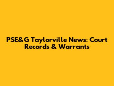 PSE&G Taylorville News: Court Records & Warrants