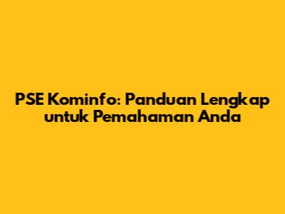 PSE Kominfo: Panduan Lengkap untuk Pemahaman Anda