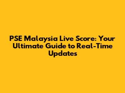 PSE Malaysia Live Score: Your Ultimate Guide to Real-Time Updates