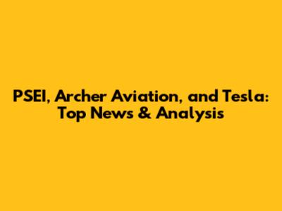 PSEI, Archer Aviation, and Tesla: Top News & Analysis