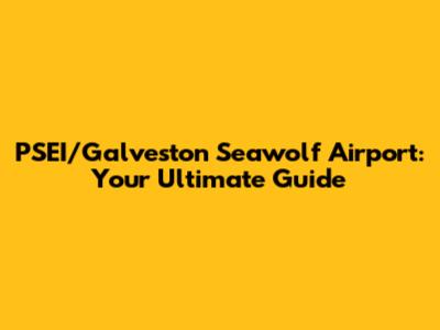 PSEI/Galveston Seawolf Airport: Your Ultimate Guide