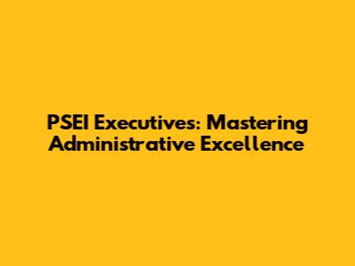 PSEI Executives: Mastering Administrative Excellence