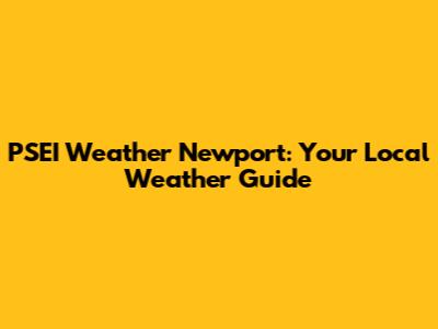 PSEI Weather Newport: Your Local Weather Guide