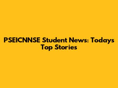 PSEICNNSE Student News: Today's Top Stories