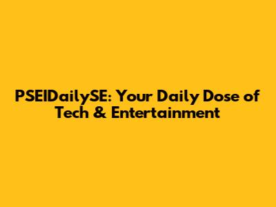 PSEIDailySE: Your Daily Dose of Tech & Entertainment