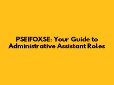 PSEIFOXSE: Your Guide to Administrative Assistant Roles