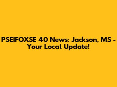 PSEIFOXSE 40 News: Jackson, MS - Your Local Update!