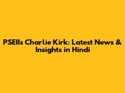 PSEII's Charlie Kirk: Latest News & Insights in Hindi