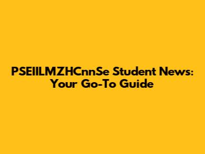 PSEIILMZHCnnSe Student News: Your Go-To Guide