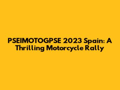 PSEIMOTOGPSE 2023 Spain: A Thrilling Motorcycle Rally