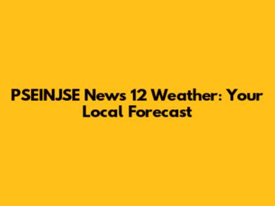 PSEINJSE News 12 Weather: Your Local Forecast