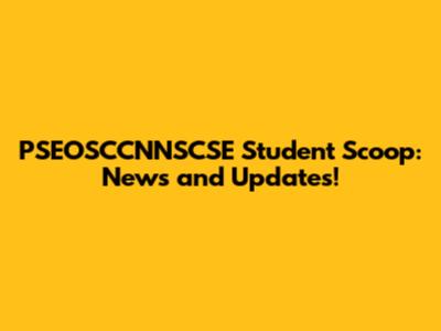 PSEOSCCNNSCSE Student Scoop: News and Updates!