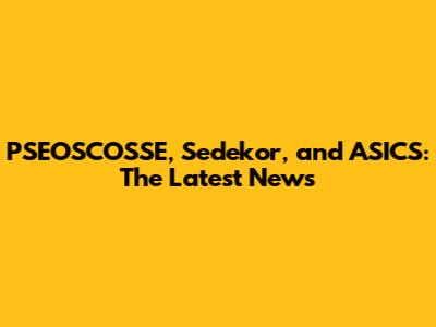 PSEOSCOSSE, Sedekor, and ASICS: The Latest News
