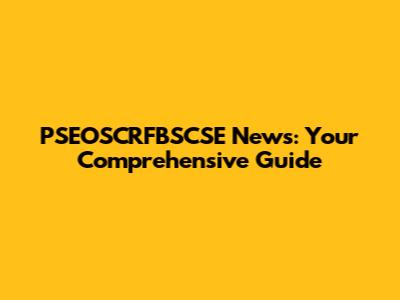 PSEOSCRFBSCSE News: Your Comprehensive Guide