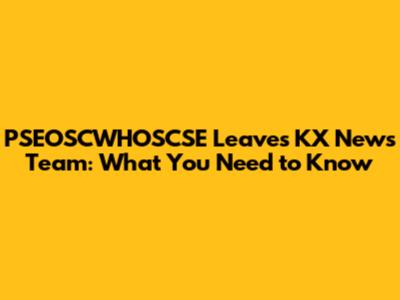 PSEOSCWHOSCSE Leaves KX News Team: What You Need to Know
