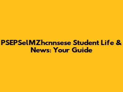 PSEPSelMZhcnnsese Student Life & News: Your Guide