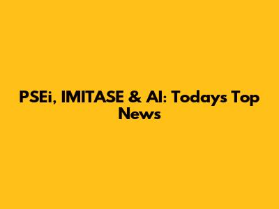 PSEi, IMITASE & AI: Today's Top News