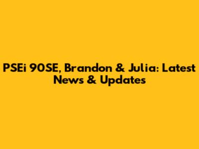 PSEi 90SE, Brandon & Julia: Latest News & Updates