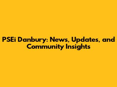 PSEi Danbury: News, Updates, and Community Insights