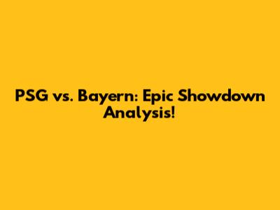 PSG vs. Bayern: Epic Showdown Analysis!
