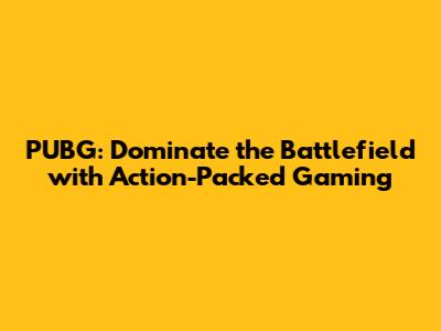 PUBG: Dominate the Battlefield with Action-Packed Gaming