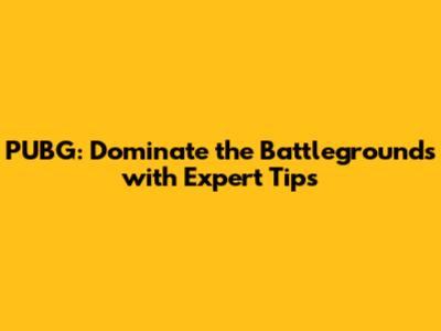 PUBG: Dominate the Battlegrounds with Expert Tips