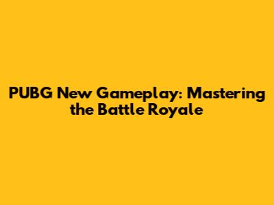 PUBG New Gameplay: Mastering the Battle Royale