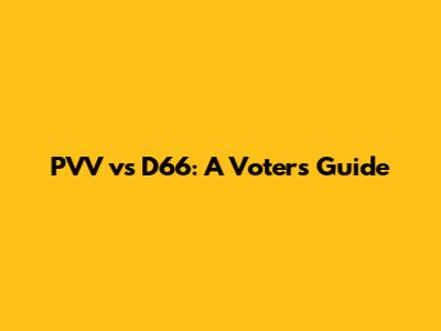 PVV vs D66: A Voter's Guide