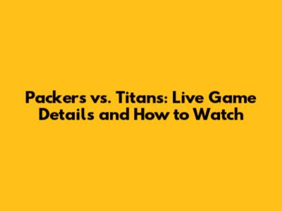 Packers vs. Titans: Live Game Details and How to Watch