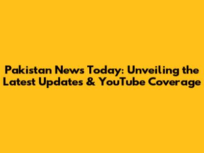 Pakistan News Today: Unveiling the Latest Updates & YouTube Coverage