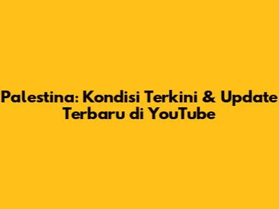 Palestina: Kondisi Terkini & Update Terbaru di YouTube